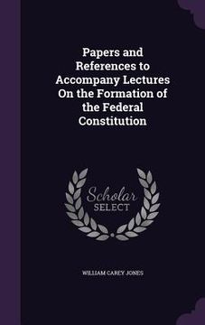 portada Papers and References to Accompany Lectures On the Formation of the Federal Constitution (en Inglés)