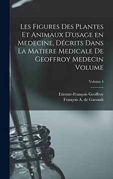 Les Figures des Plantes et Animaux D'usage en Medecine, Décrits Dans la Matiere Medicale de Geoffroy Medecin Volume; Volume 4 (in French)
