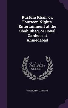 portada Rustum Khan; or, Fourteen Nights' Entertainment at the Shah Bhag, or Royal Gardens at Ahmedabad (en Inglés)