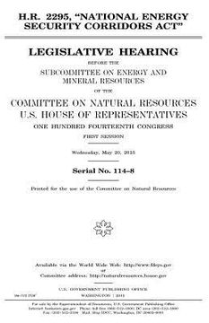 portada H.R. 2295, "National Energy Security Corridors Act": legislative hearing before the Subcommittee on Energy and Mineral Resources of the Committee on N