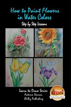 portada How to Paint Flowers In Water Colors Step by Step Lessons (in English)