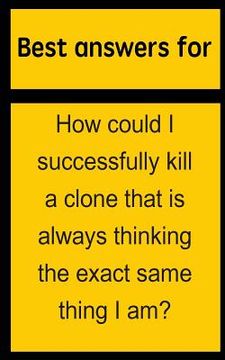 portada Best answers for How could I successfully kill a clone that is always thinking the exact same thing I am? (en Inglés)