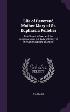 portada Life of Reverend Mother Mary of St. Euphrasia Pelletier: First Superior General of the Congregation of Our Lady of Charity of the Good Shepherd of Ang