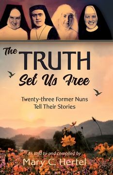 portada The Truth Set Us Free: Twenty-three Former Nuns Tell Their Stories (in English)