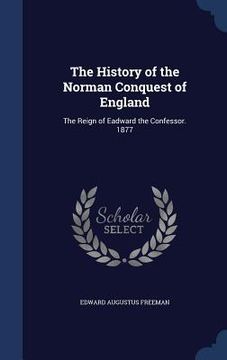 portada The History of the Norman Conquest of England: The Reign of Eadward the Confessor. 1877