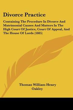 portada divorce practice: containing the procedure in divorce and matrimonial causes and matters in the high court of justice, court of appeal, (en Inglés)