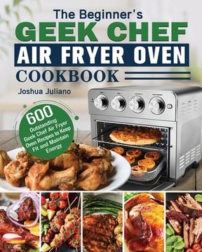 portada The Beginner's Geek Chef Air Fryer Oven Cookbook (en Inglés)