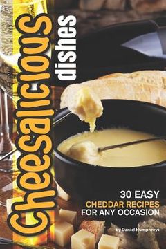 portada Cheesalicious Dishes: 30 Easy Cheddar Recipes for Any Occasion (en Inglés)