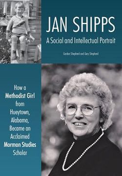 portada Jan Shipps: A Social and Intellectual Portrait: How a Methodist Girl from Hueytown, Alabama, Became an Acclaimed Mormon Studies Sc (in English)