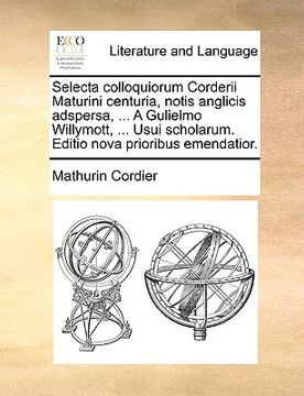 portada Selecta Colloquiorum Corderii Maturini Centuria, Notis Anglicis Adspersa, ... a Gulielmo Willymott, ... Usui Scholarum. Editio Nova Prioribus Emendati (en Latin)