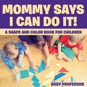 portada Mommy Says I Can Do It! A Shape and Color Book for Children