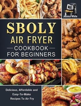 portada Sboly Air Fryer Cookbook for Beginners: Delicious, Affordable and Easy-To-Make Recipes To Air Fry (en Inglés)