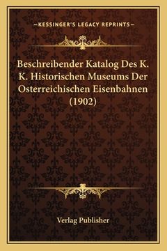portada Beschreibender Katalog Des K. K. Historischen Museums Der Osterreichischen Eisenbahnen (1902)