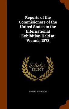 portada Reports of the Commisioners of the United States to the International Exhibition Held at Vienna, 1873 (en Inglés)
