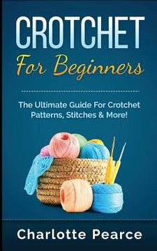 portada Crochet for Beginners: The Ultimate Guide for Crochet Patterns, Stitches & More! (en Inglés)