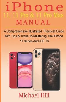 portada iPhone 11, 11 Pro & 11 Pro Max Manual: A Comprehensive Illustrated, Practical Guide with Tips & Tricks to Mastering The iPhone 11 Series And iOS 13