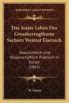 portada Das Staats-Leben Des Grossherzogthums Sachsen Weimar Eisenach: Geschichtlich Und Wissenschaftlich Praktisch In Kurzer (1861) (en Alemán)