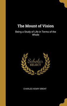 portada The Mount of Vision: Being a Study of Life in Terms of the Whole (en Inglés)