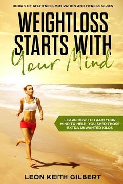 portada Weight Loss Starts with Your Mind: Learn How to Train Your Mind to Help You Shed Those Extra Unwanted Kilos (en Inglés)