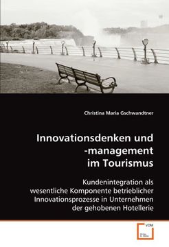 portada Innovationsdenken und -management im Tourismus: Kundenintegration als wesentliche Komponente betrieblicher Innovationsprozesse in Unternehmen der gehobenen Hotellerie