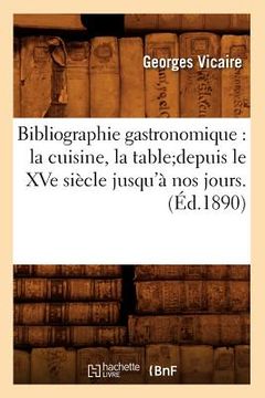portada Bibliographie Gastronomique: La Cuisine, La Tabledepuis Le Xve Siècle Jusqu'à Nos Jours.(Éd.1890) (in French)