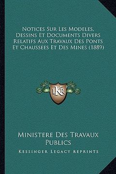 portada Notices Sur Les Modeles, Dessins Et Documents Divers Relatifs Aux Travaux Des Ponts Et Chaussees Et Des Mines (1889) (en Francés)
