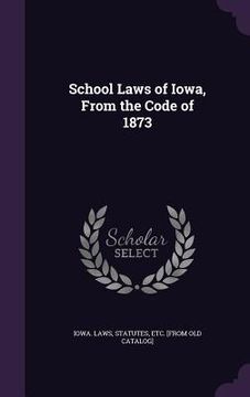 portada School Laws of Iowa, From the Code of 1873 (en Inglés)