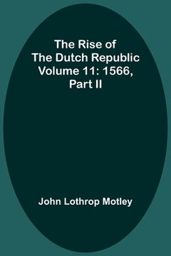 portada The Rise of the Dutch Republic - Volume 11: 1566, part II (en Inglés)