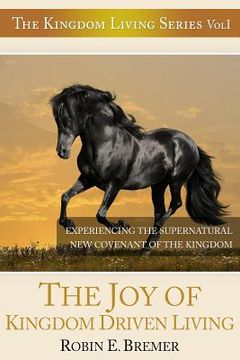 portada The Joy of Kingdom Driven Living: Experiencing the Supernatural New Covenant of the Kingdom (en Inglés)