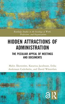 portada Hidden Attractions of Administration: The Peculiar Appeal of Meetings and Documents (Routledge Studies in the Sociology of Work, Professions and Organisations) (en Inglés)