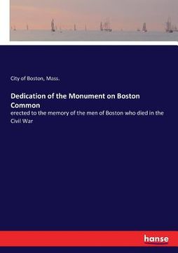 portada Dedication of the Monument on Boston Common: erected to the memory of the men of Boston who died in the Civil War (in English)