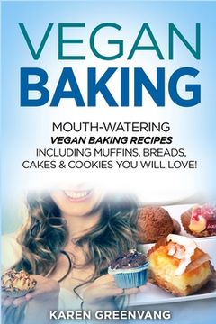 portada Vegan Baking: Mouth-Watering Vegan Baking Recipes Including Muffins, Breads, Cakes & Cookies You Will Love! (en Inglés)