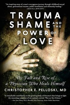 portada Trauma, Shame, and the Power of Love: The Fall and Rise of a Physician Who Heals Himself (en Inglés)