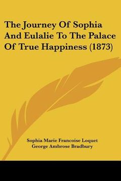portada the journey of sophia and eulalie to the palace of true happiness (1873) (en Inglés)