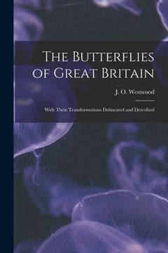 portada The Butterflies of Great Britain: With Their Transformations Delineated and Described (in English)