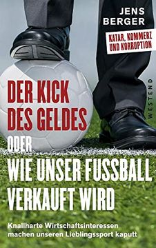 portada Der Kick des Geldes Oder wie Unser Fußball Verkauft Wird: Knallharte Wirtschaftsinteressen Machen Unseren Lieblingssport Kaputt (en Alemán)
