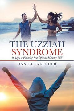 portada The Uzziah Syndrome: 40 Keys to Finishing Your Life and Ministry Well (en Inglés)