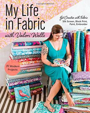 portada My Life in Fabric With Valori Wells: 14 Modern Projects • get Creative With Fabric―Silk Screen, Block Print, Paint, Embroider 