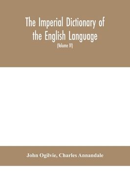 portada The imperial dictionary of the English language: a complete encyclopedic lexicon, literary, scientific, and technological (Volume IV)
