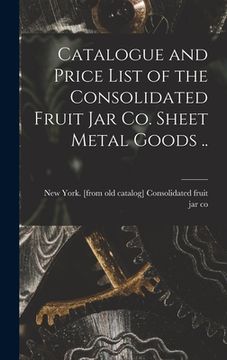 portada Catalogue and Price List of the Consolidated Fruit jar co. Sheet Metal Goods .. (en Inglés)