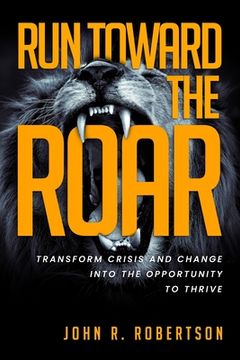 portada Run Toward the Roar: Transform Crisis and Change into the Opportunity to Thrive (en Inglés)