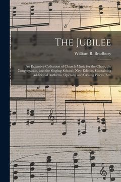 portada The Jubilee: an Extensive Collection of Church Music for the Choir, the Congregation, and the Singing-school; New Edition, Containi (en Inglés)