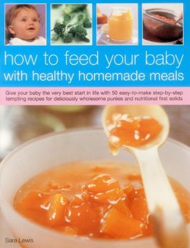 portada How to Feed Your Baby With Healthy and Homemade Meals: Give Your Baby the Very Best Start in Life With 70 Easy-To-Make Step-By-Step Tempting Recipes. Wholesome Purees and Nutritional First Solids 