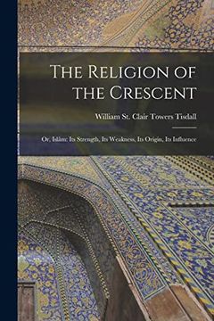 portada The Religion of the Crescent: Or, Islâm: Its Strength, its Weakness, its Origin, its Influence (en Inglés)