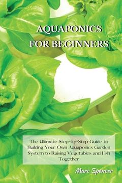 portada Aquaponics for Beginners: The Ultimate Step-by-Step Guide to Building Your Own Aquaponics Garden System to Raising Vegetables and Fish Together (en Inglés)