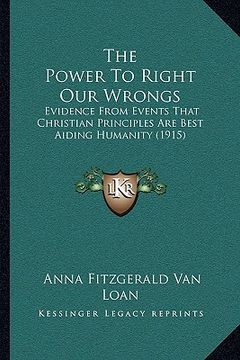 portada the power to right our wrongs: evidence from events that christian principles are best aiding humanity (1915) (in English)