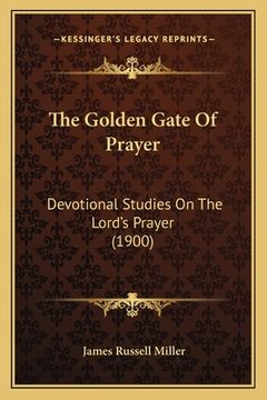 portada The Golden Gate Of Prayer: Devotional Studies On The Lord's Prayer (1900) (en Inglés)