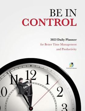 portada Be In Control: 2023 Daily Planner for Better Time Management and Productivity