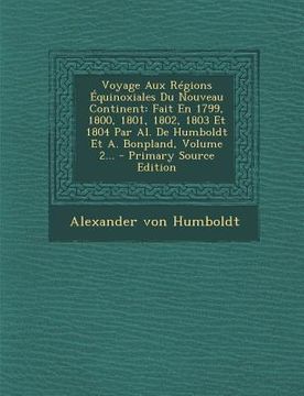 portada Voyage Aux Regions Equinoxiales Du Nouveau Continent: Fait En 1799, 1800, 1801, 1802, 1803 Et 1804 Par Al. de Humboldt Et A. Bonpland, Volume 2... - P (en Francés)