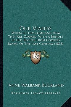 portada our viands: whence they come and how they are cooked, with a bundle of old recipes from cookery books of the last century (1893) (en Inglés)